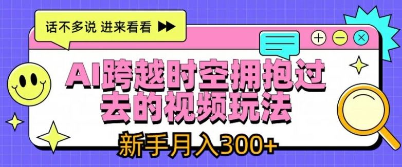 AI跨越时空拥抱过去的视频玩法，新手月入3000+【揭秘】-轻创淘金网